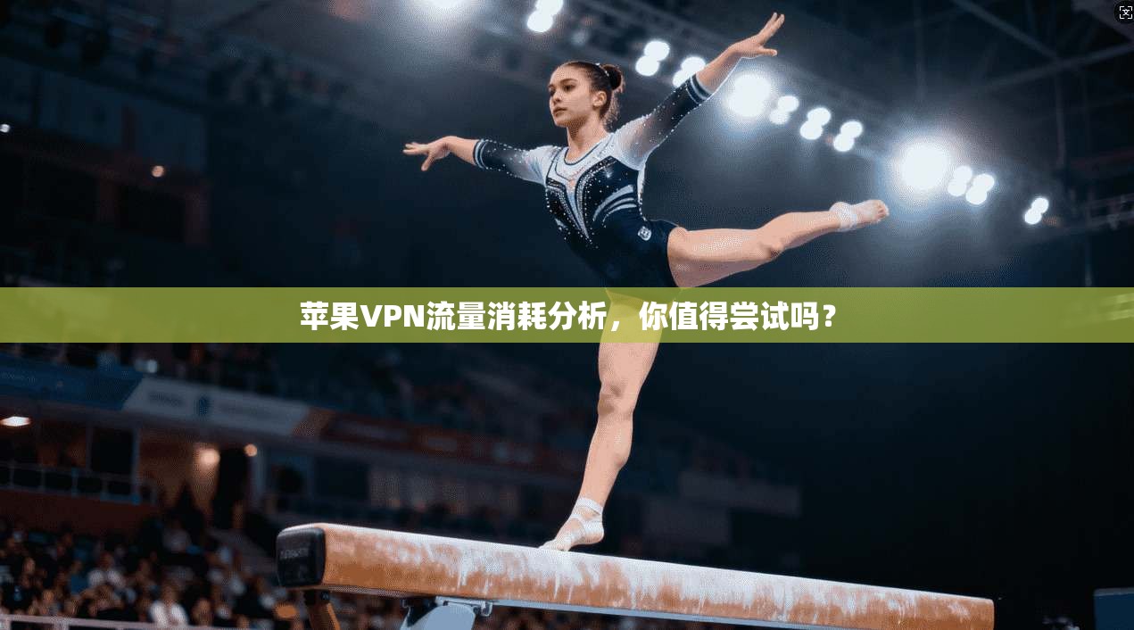 苹果VPN流量消耗分析，你值得尝试吗？