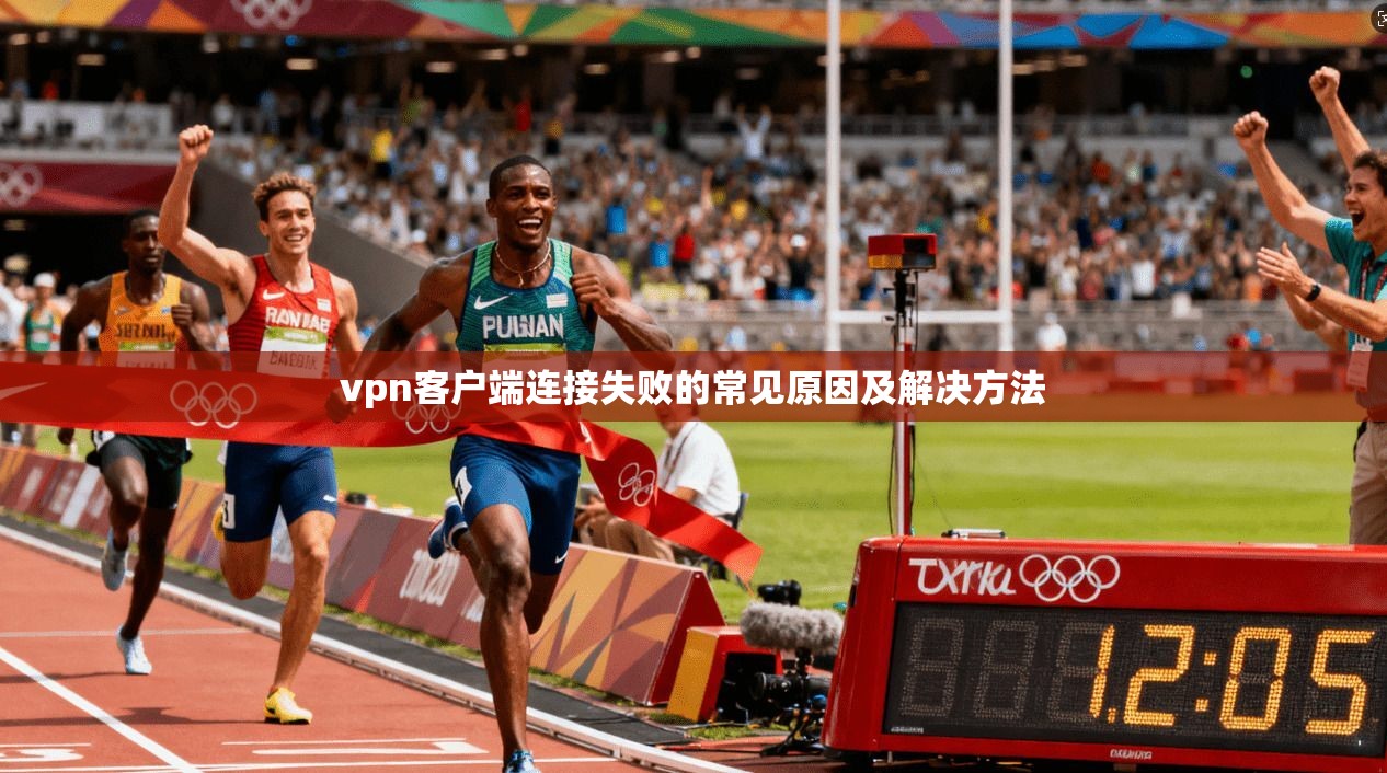 vpn客户端连接失败的常见原因及解决方法
