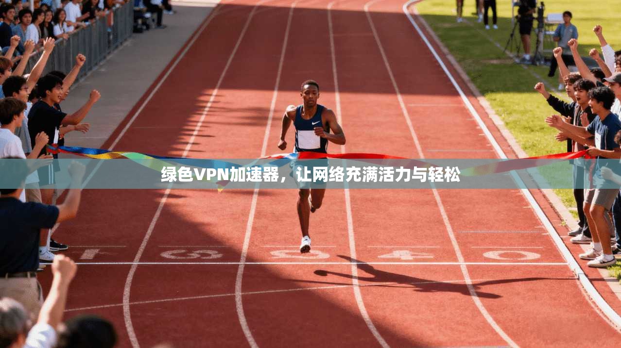 绿色VPN加速器，让网络充满活力与轻松