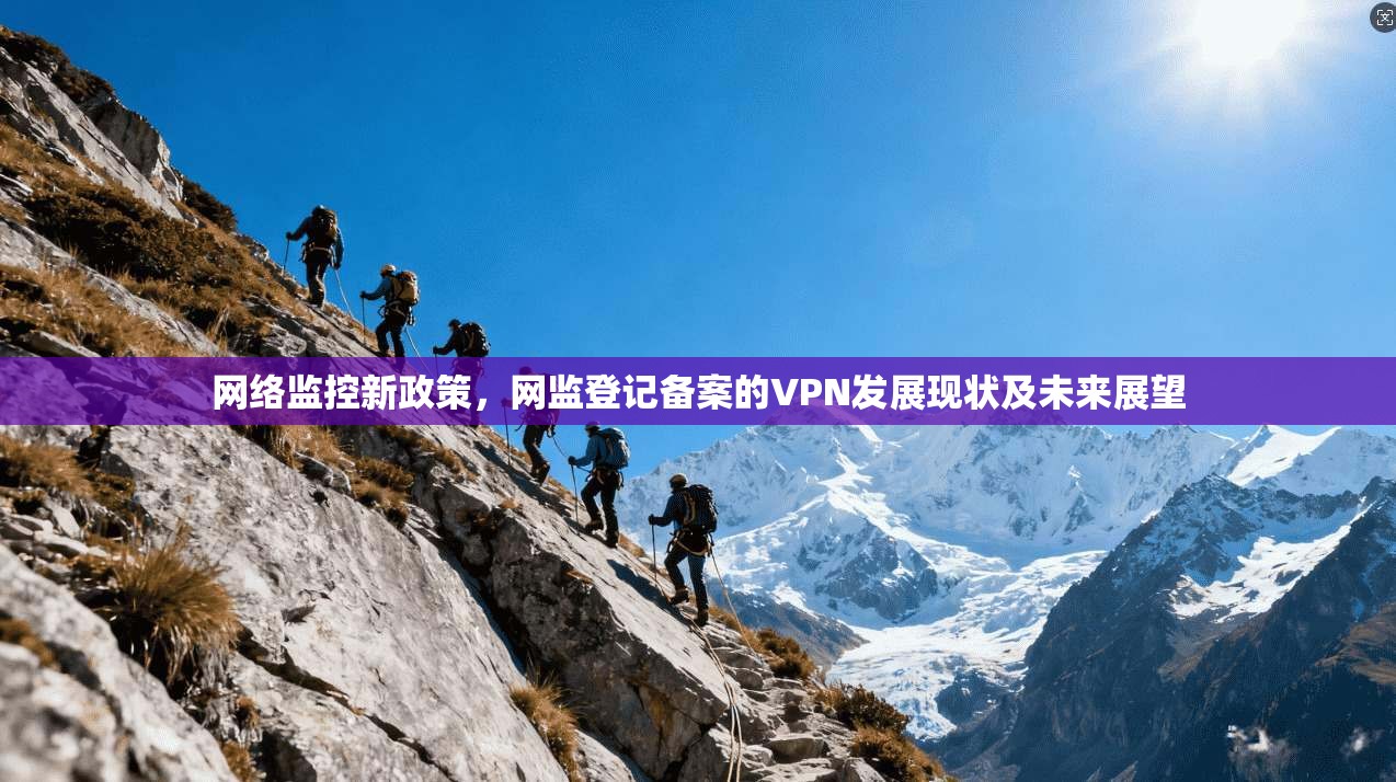 网络监控新政策,网监登记备案的VPN发展现状及未来展望