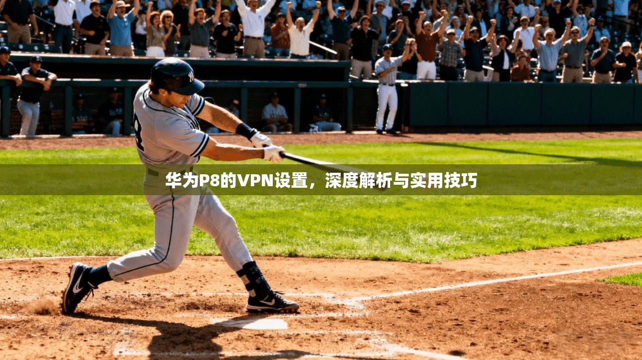 华为P8的VPN设置，深度解析与实用技巧