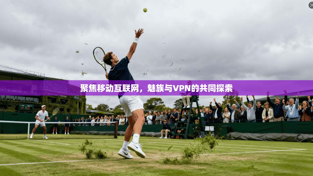 聚焦移动互联网，魅族与VPN的共同探索