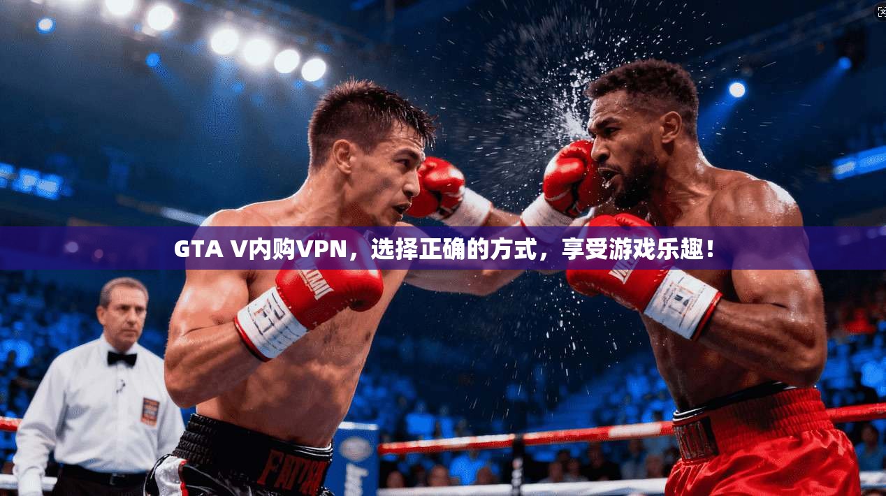 GTA V内购VPN，选择正确的方式，享受游戏乐趣！