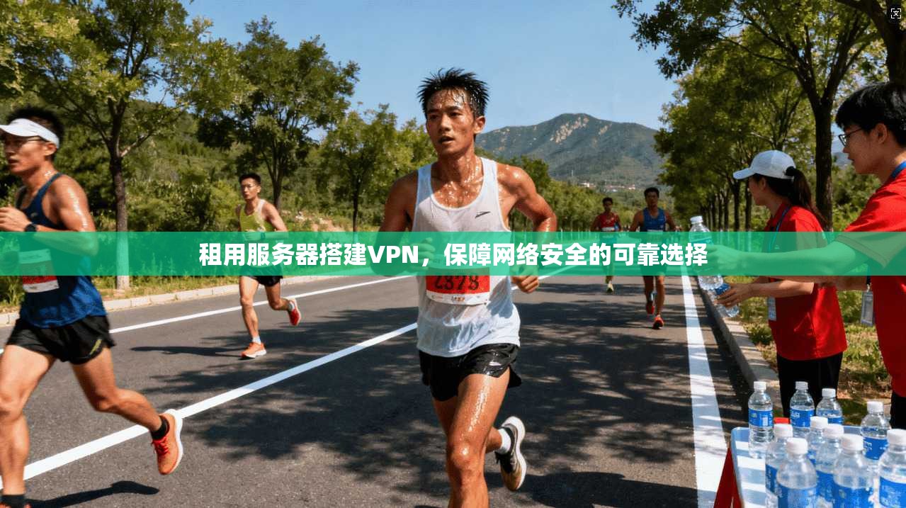 租用服务器搭建VPN，保障网络安全的可靠选择  第1张