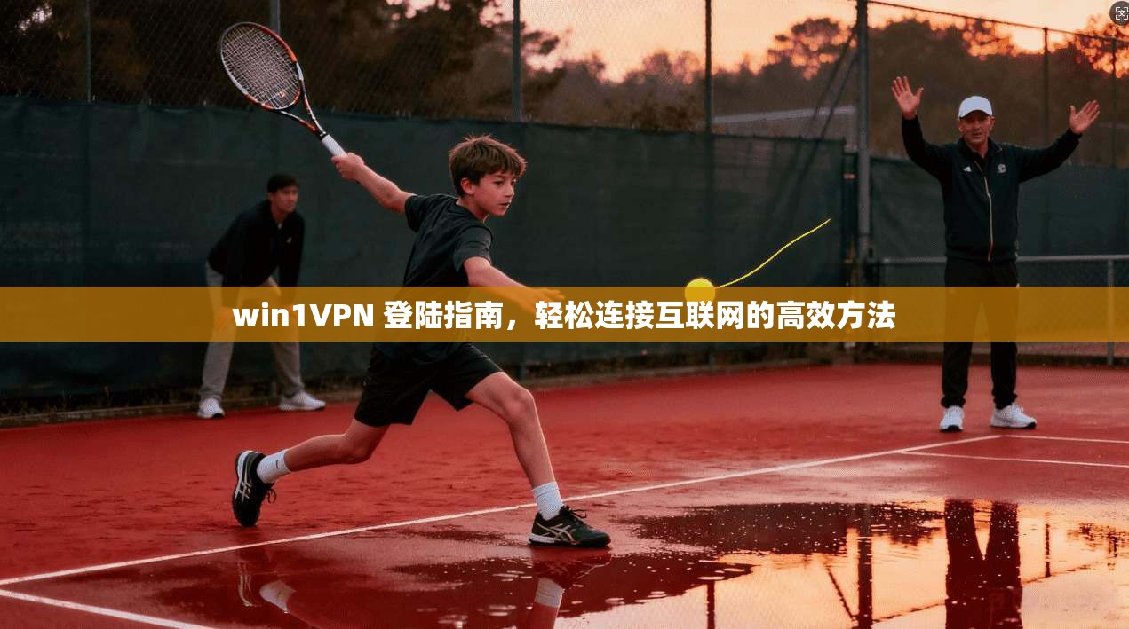 win1VPN 登陆指南，轻松连接互联网的高效方法