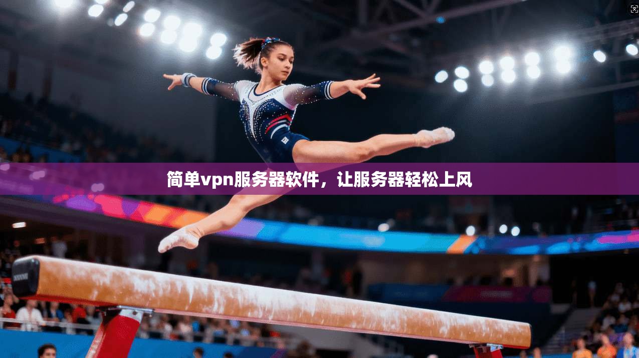 简单vpn服务器软件，让服务器轻松上风