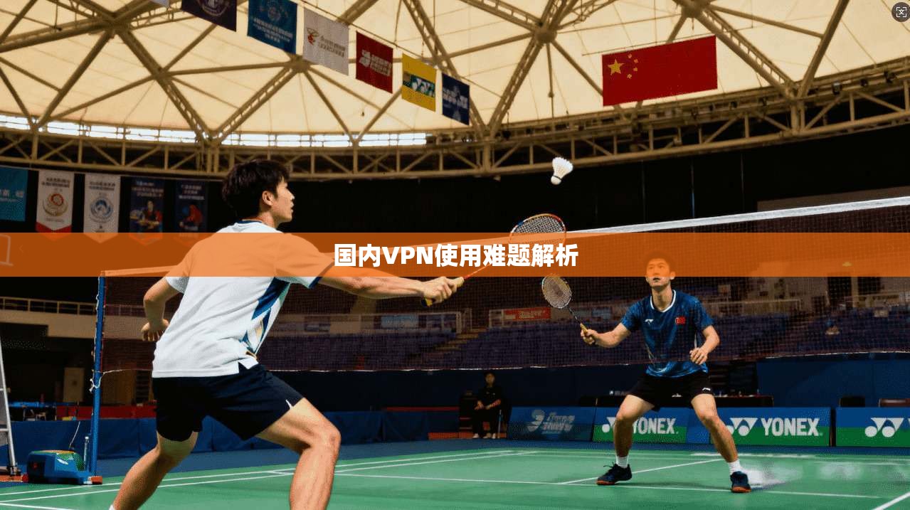 国内VPN使用难题解析