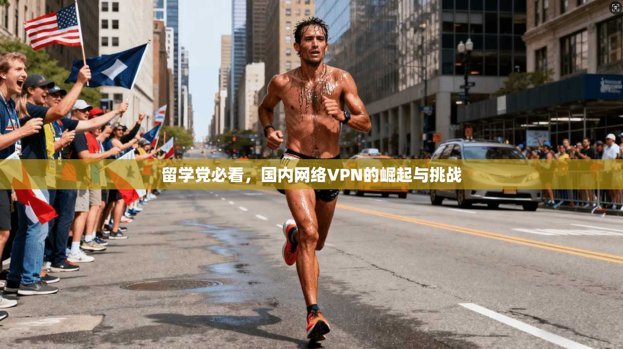 留学党必看，国内网络VPN的崛起与挑战