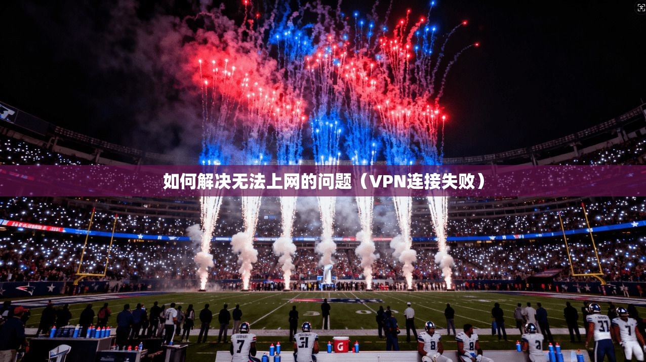 如何解决无法上网的问题(VPN连接失败)