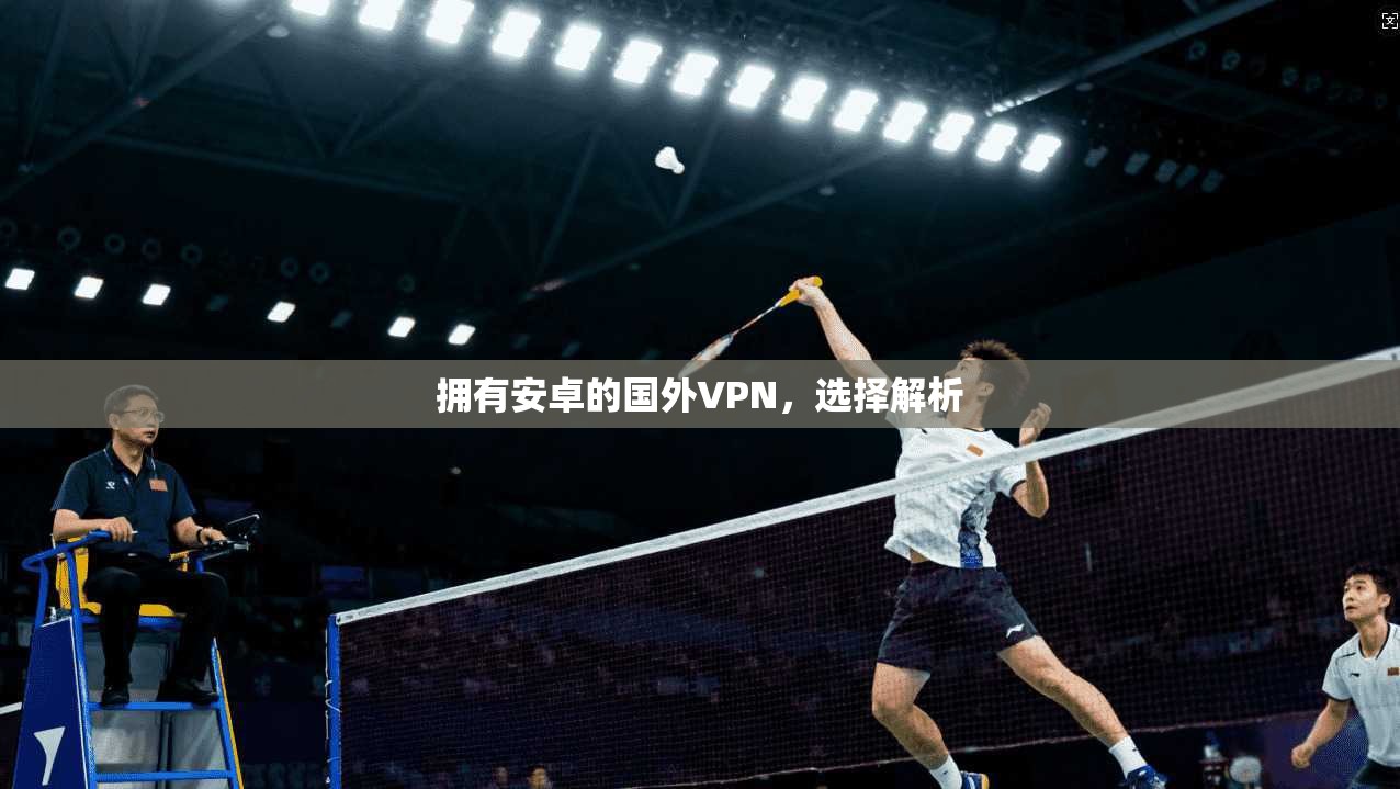 拥有安卓的国外VPN，选择解析