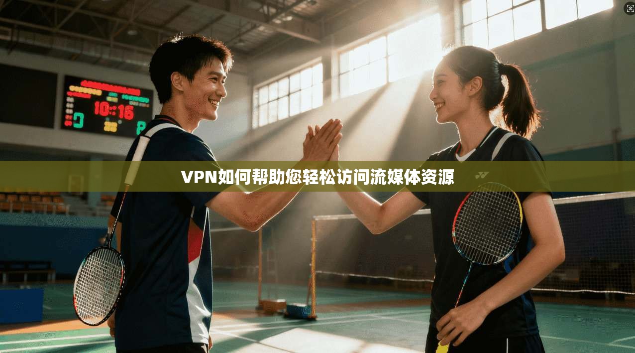 VPN如何帮助您轻松访问流媒体资源