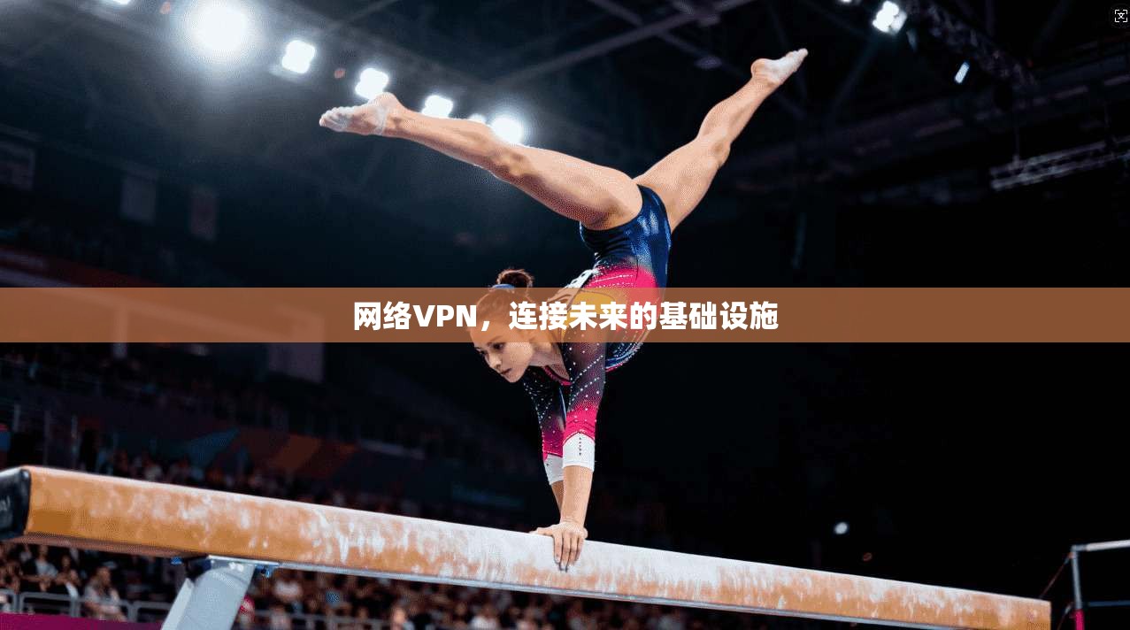 网络VPN,连接未来的基础设施