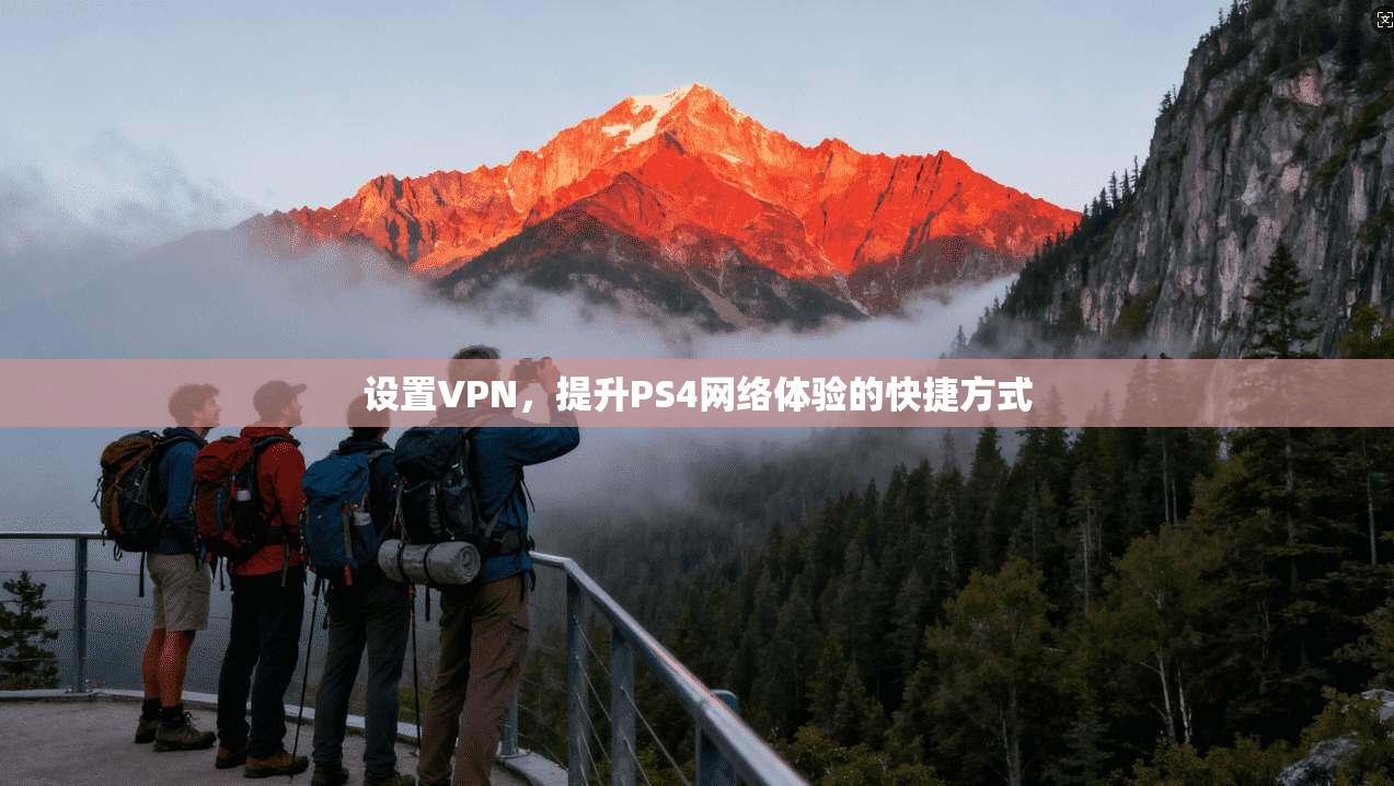 设置VPN，提升PS4网络体验的快捷方式