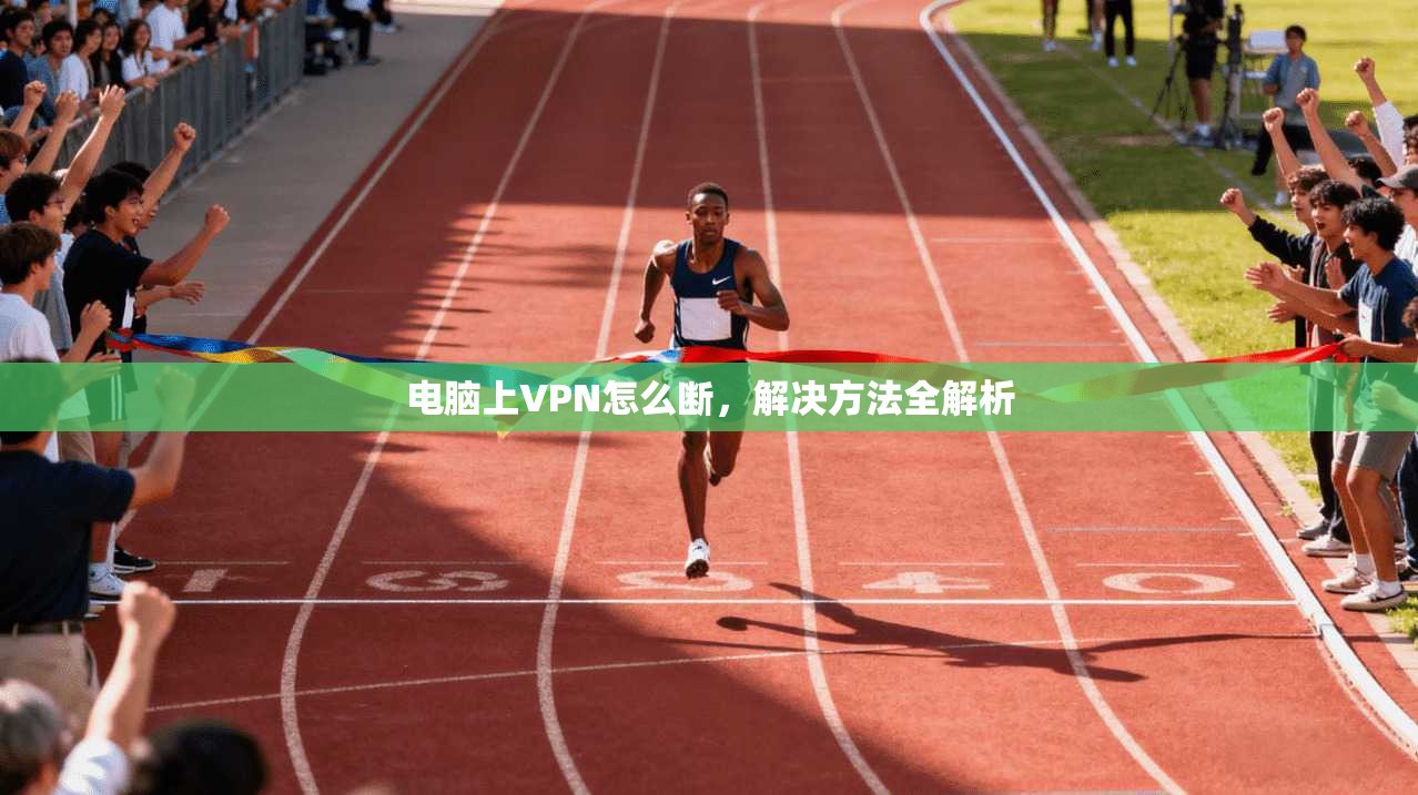 电脑上VPN怎么断，解决方法全解析
