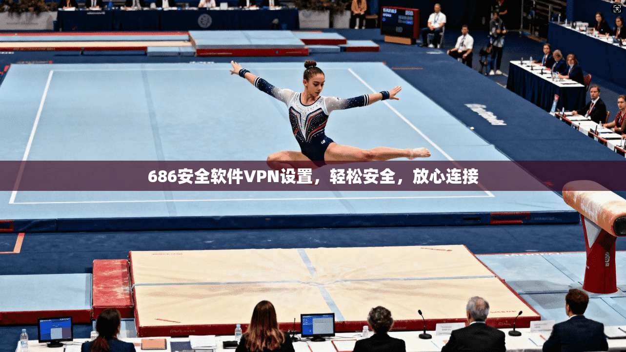 686安全软件VPN设置,轻松安全,放心连接