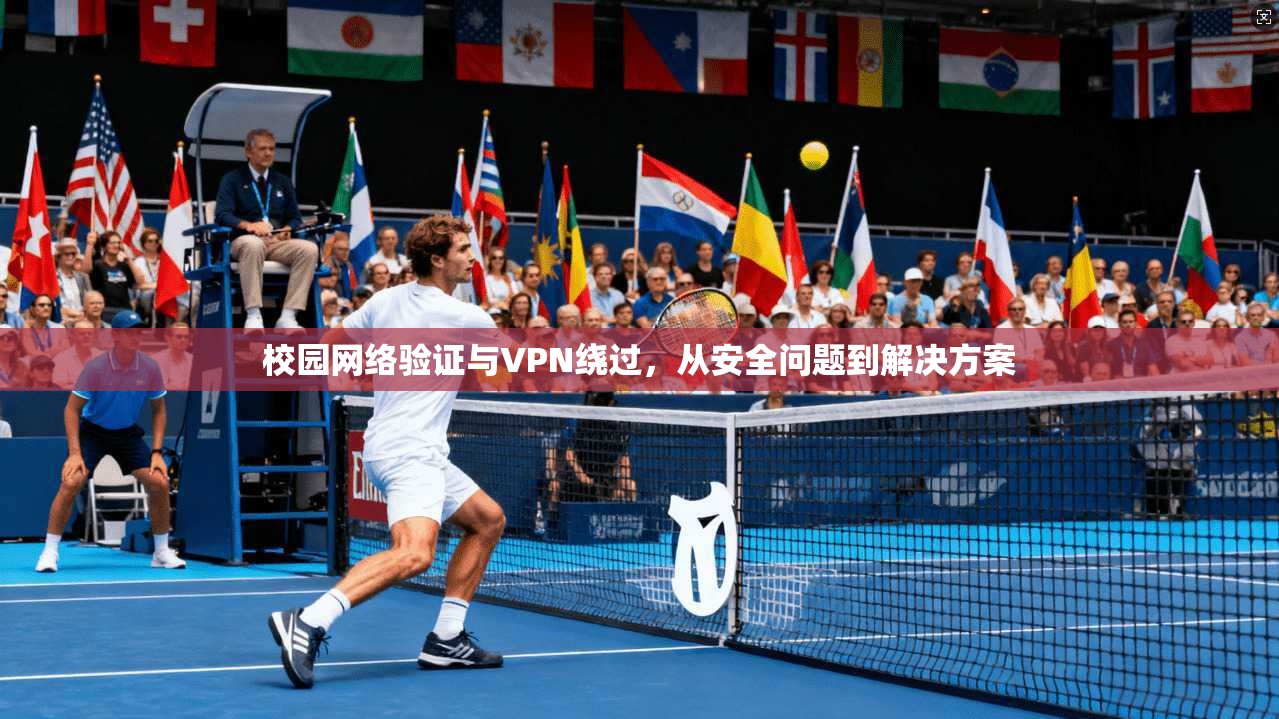 校园网络验证与VPN绕过，从安全问题到解决方案
