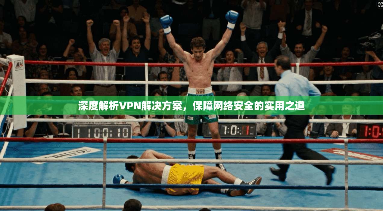 深度解析VPN解决方案，保障网络安全的实用之道