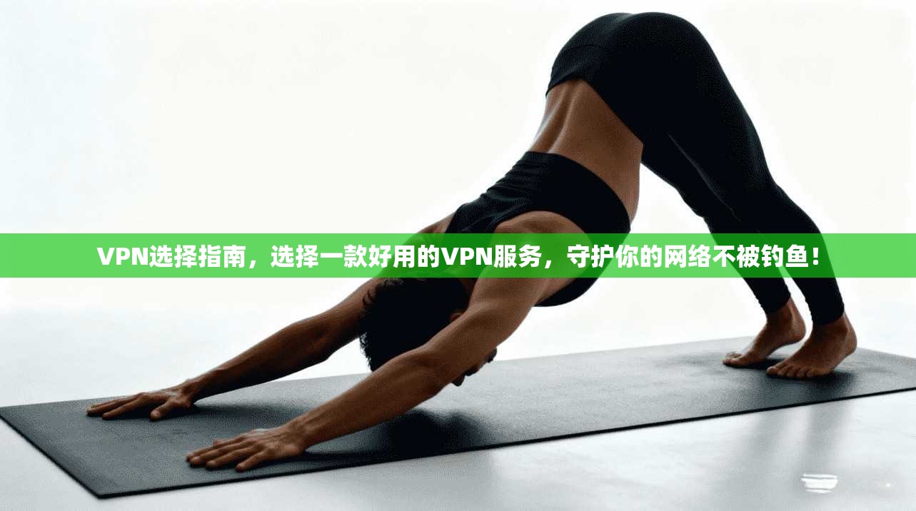 VPN选择指南，选择一款好用的VPN服务，守护你的网络不被钓鱼！