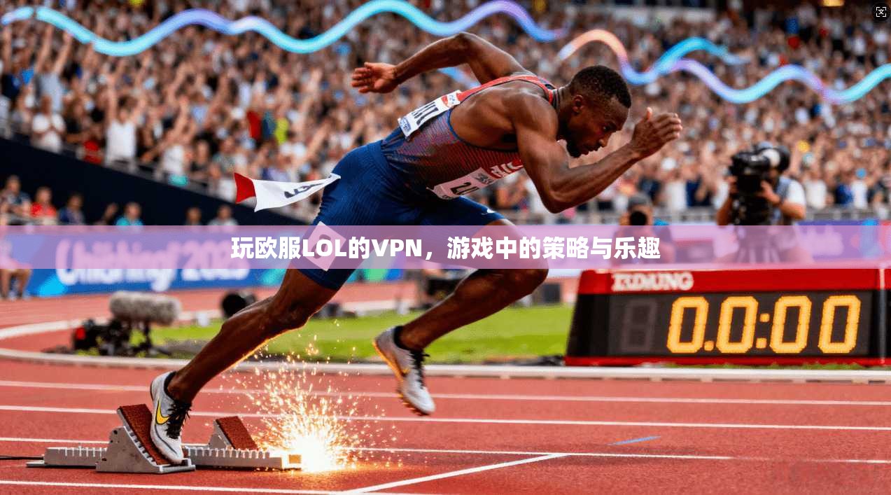 玩欧服LOL的VPN，游戏中的策略与乐趣