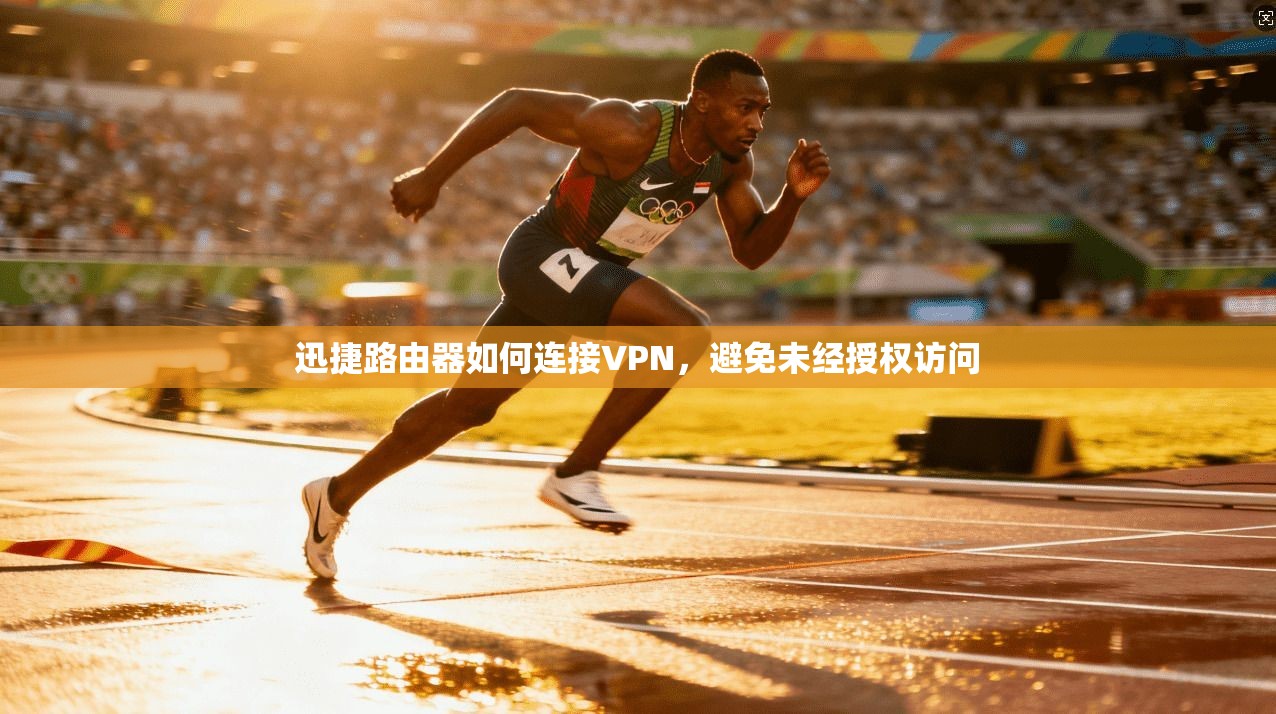 迅捷路由器如何连接VPN，避免未经授权访问