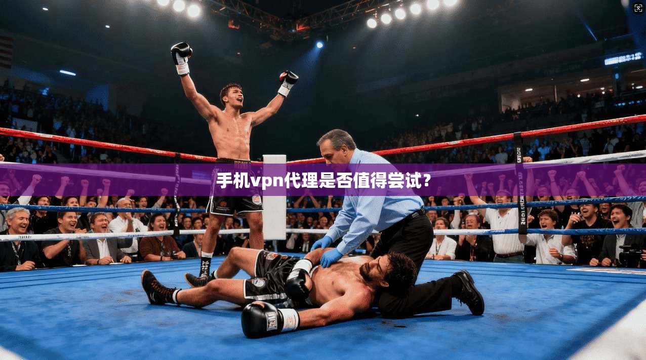 手机vpn代理是否值得尝试?