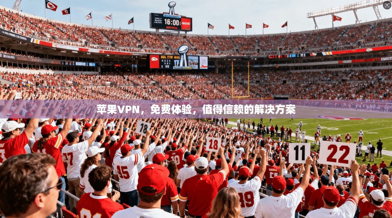 苹果VPN，免费体验，值得信赖的解决方案