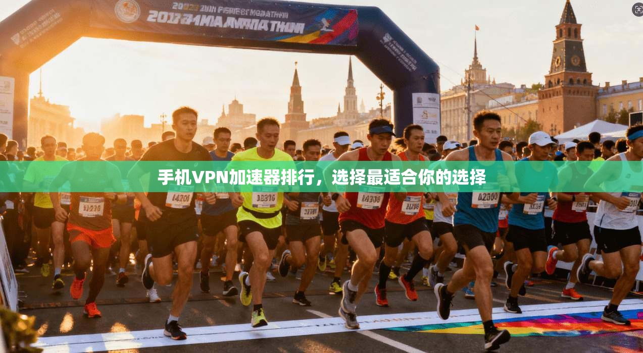 手机VPN加速器排行，选择最适合你的选择