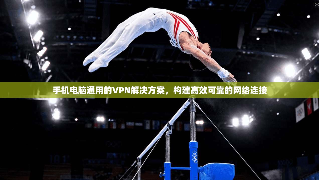 手机电脑通用的VPN解决方案，构建高效可靠的网络连接