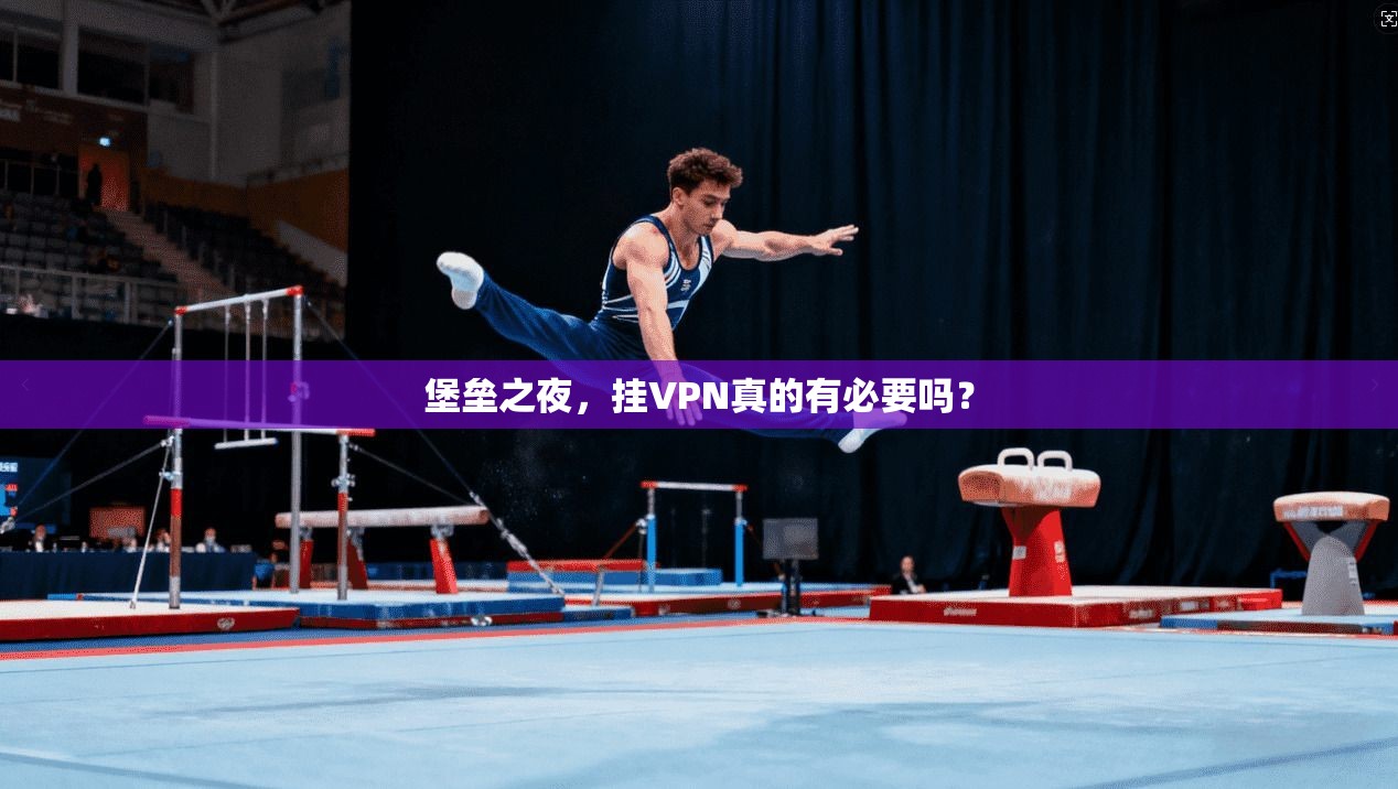 堡垒之夜,挂VPN真的有必要吗?