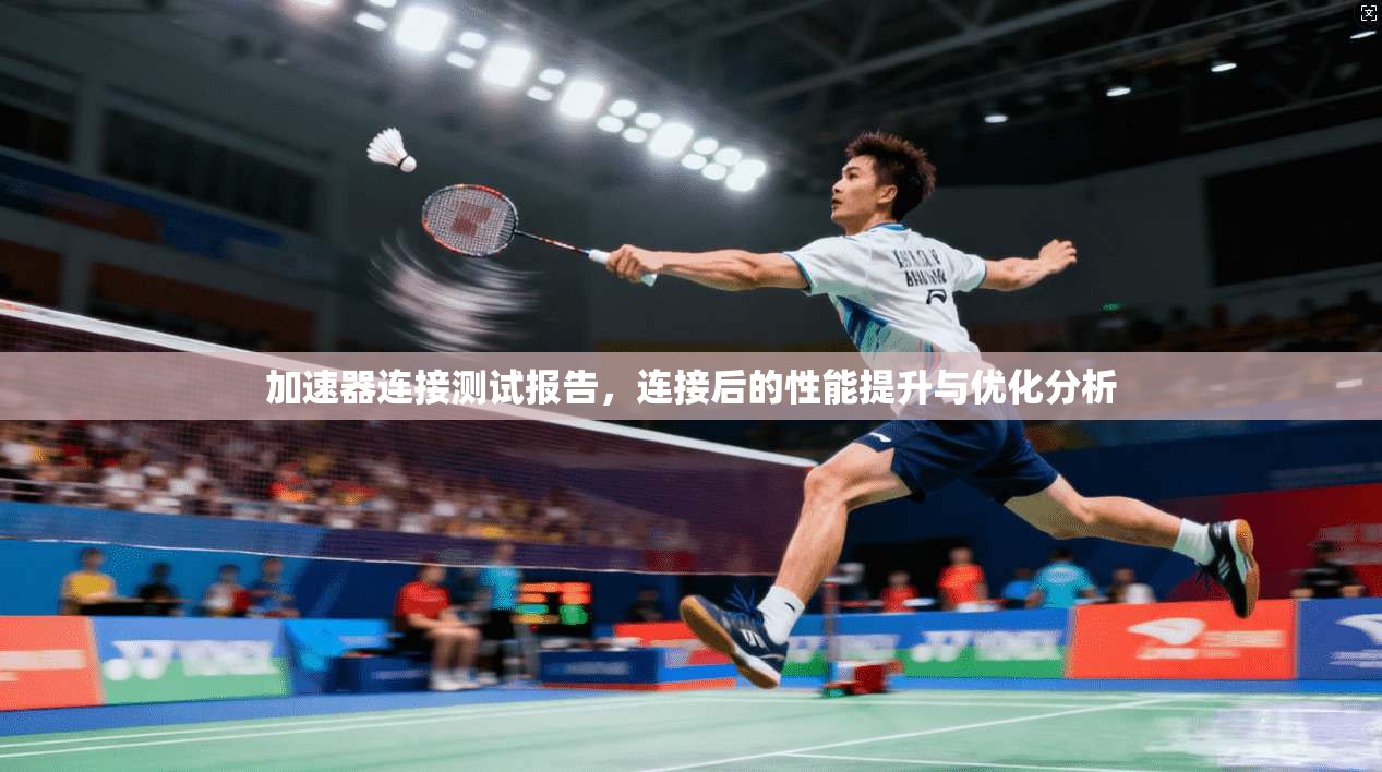 加速器连接测试报告,连接后的性能提升与优化分析