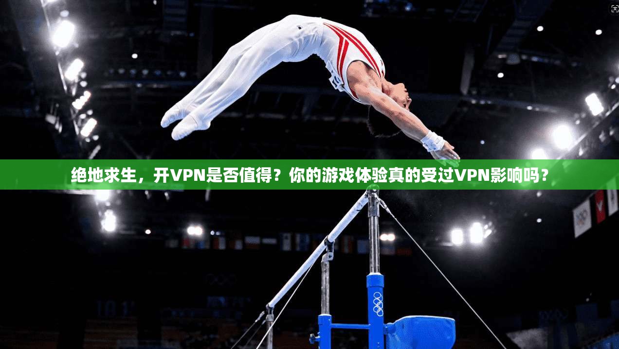 绝地求生,开VPN是否值得?你的游戏体验真的受过VPN影响吗?