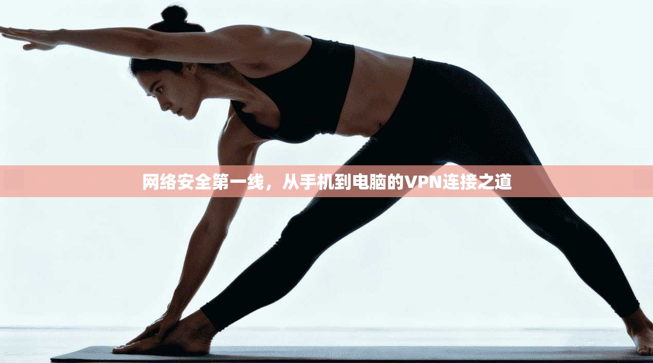 网络安全第一线，从手机到电脑的VPN连接之道
