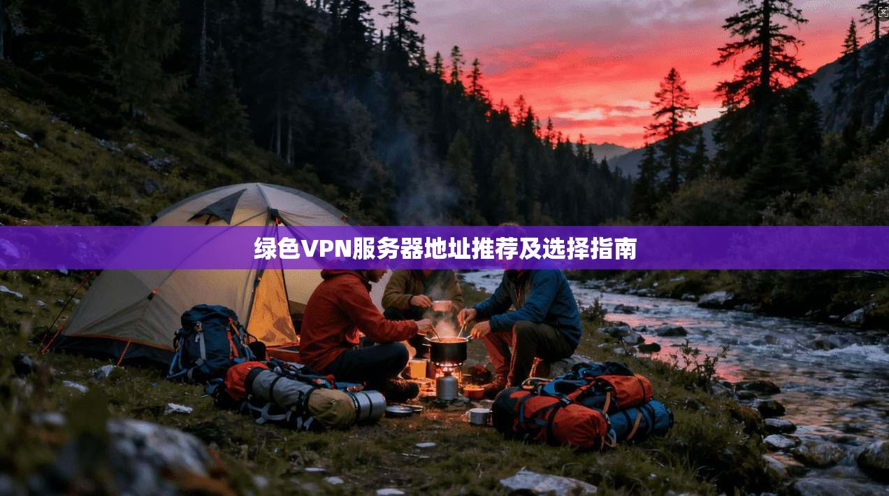 绿色VPN服务器地址推荐及选择指南