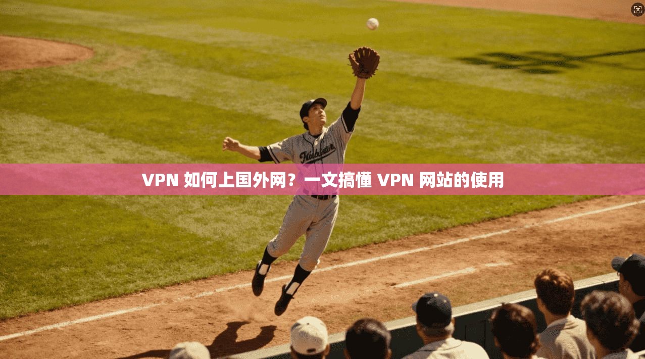 VPN 如何上国外网？一文搞懂 VPN 网站的使用