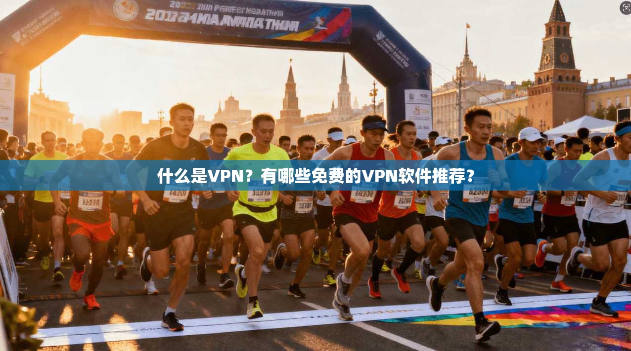 什么是VPN？有哪些免费的VPN软件推荐？