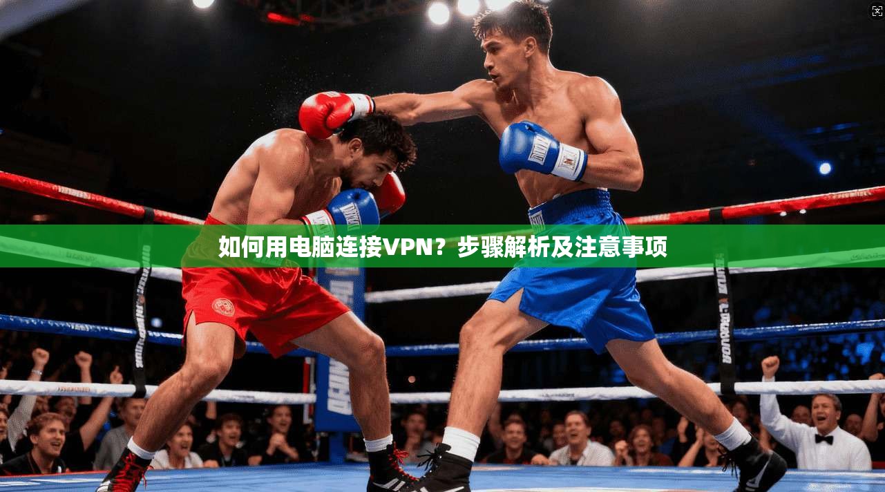 如何用电脑连接VPN？步骤解析及注意事项