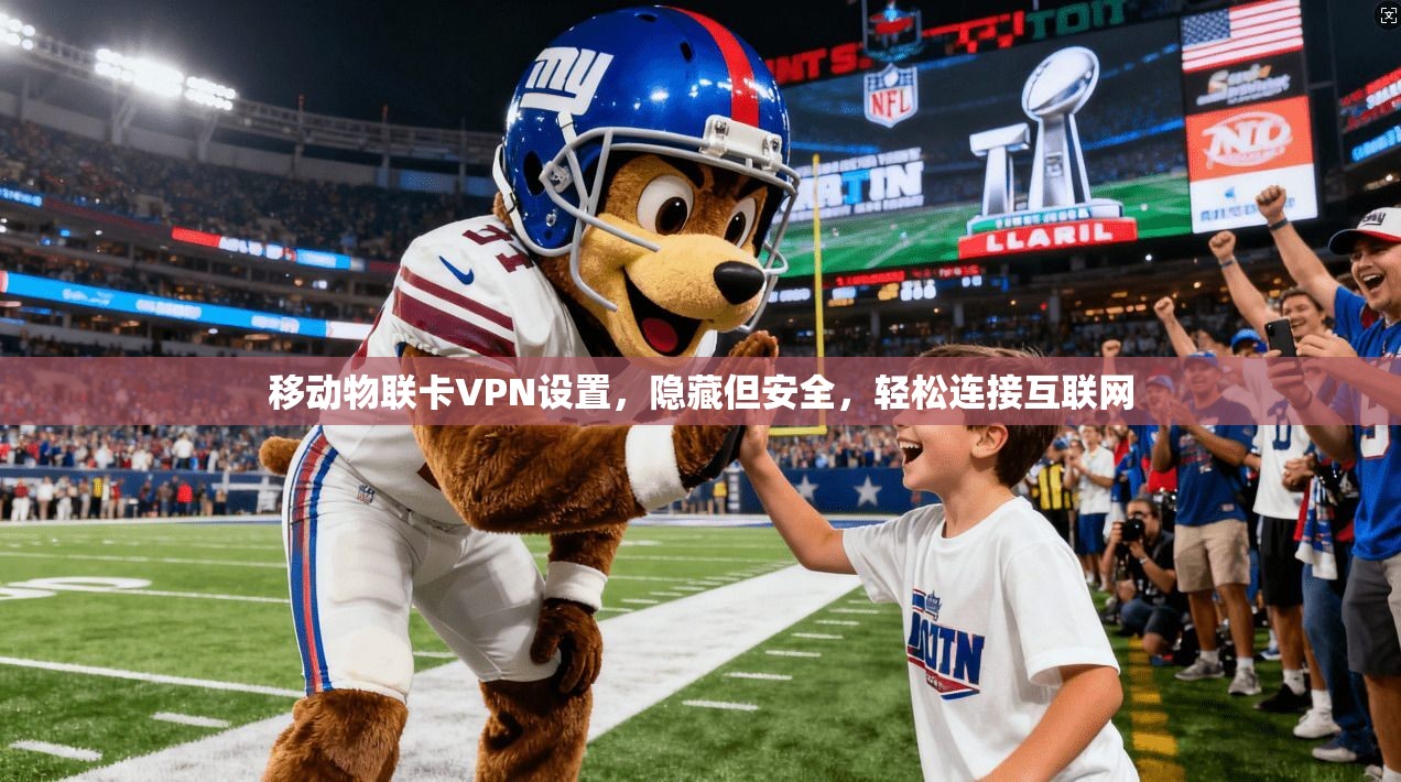 移动物联卡VPN设置,隐藏但安全,轻松连接互联网