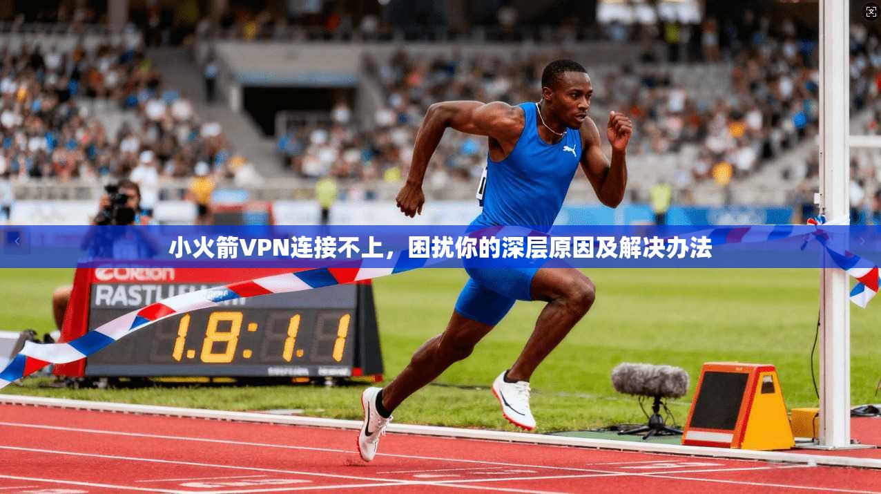 小火箭VPN连接不上,困扰你的深层原因及解决办法