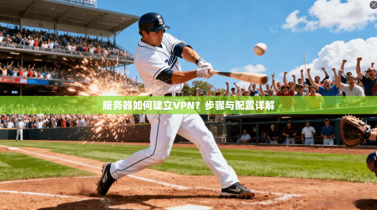 服务器如何建立VPN？步骤与配置详解