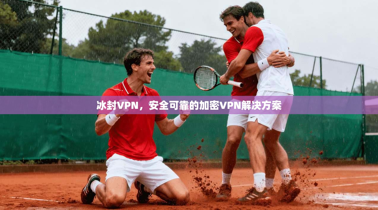 冰封VPN，安全可靠的加密VPN解决方案