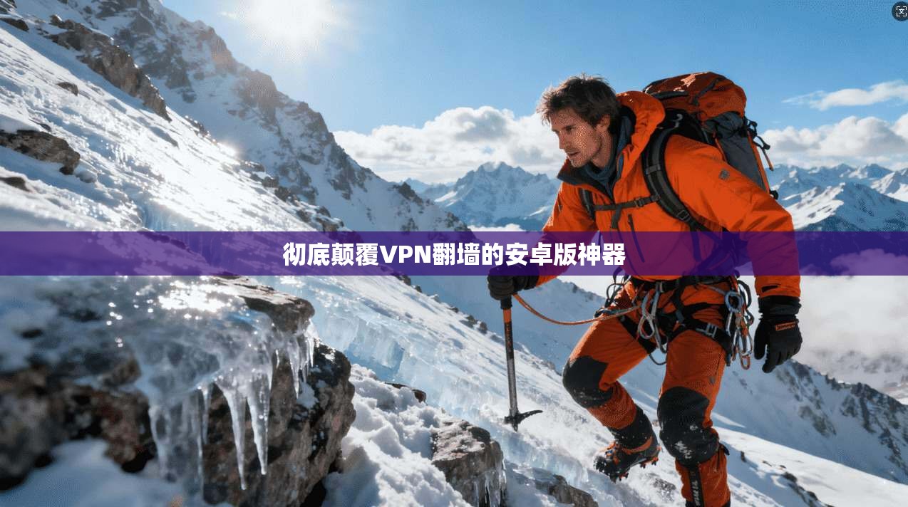 彻底颠覆VPN翻墙的安卓版神器