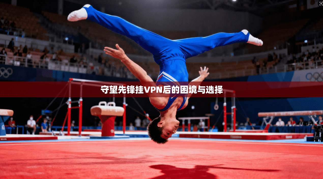 守望先锋挂VPN后的困境与选择