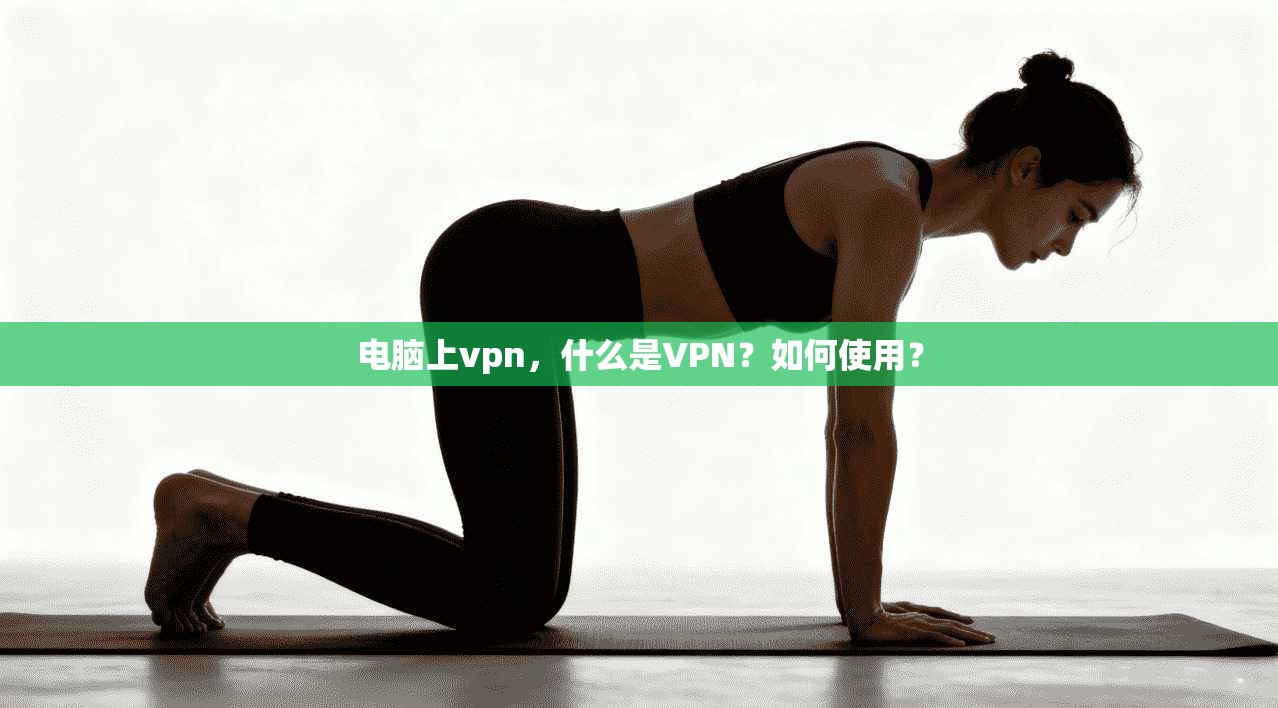 电脑上vpn，什么是VPN？如何使用？