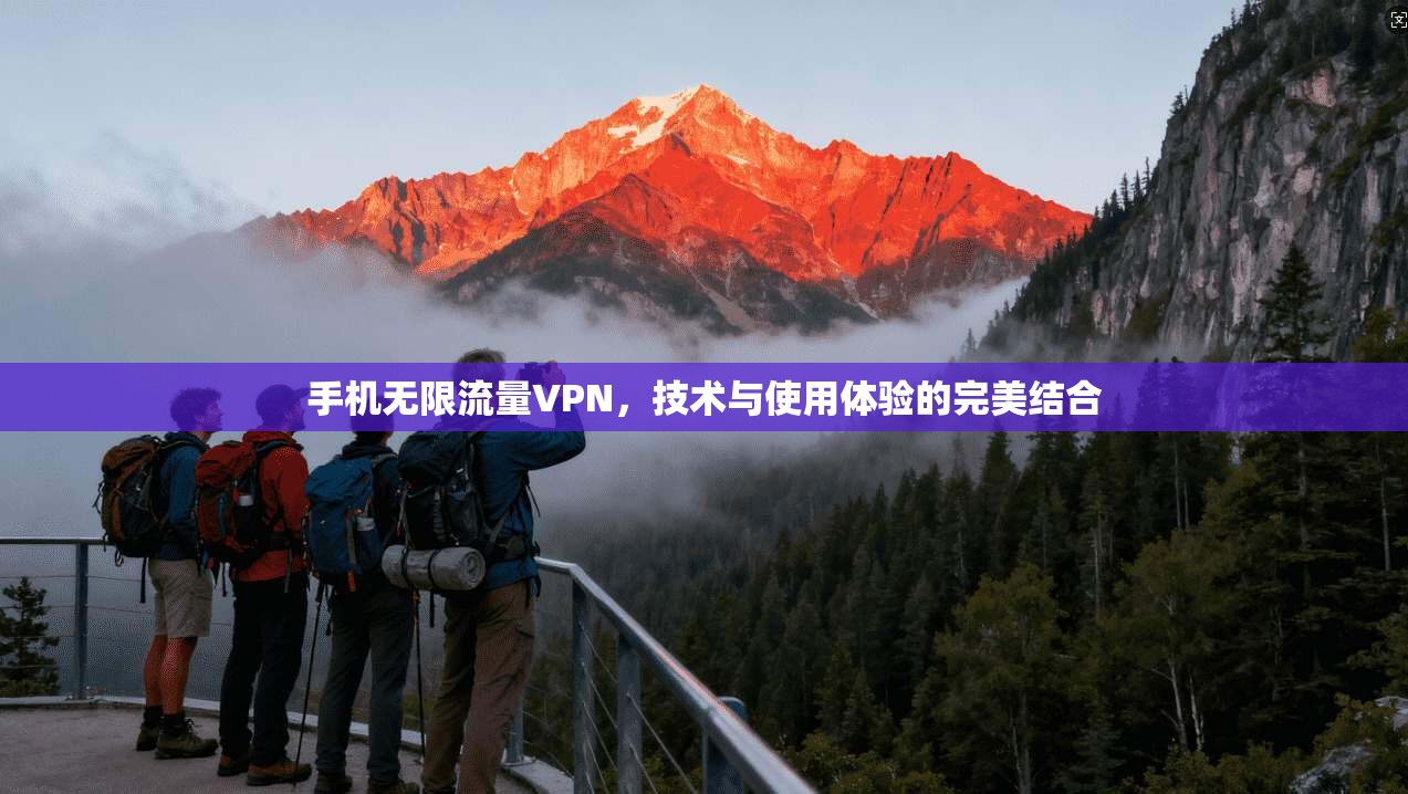 手机无限流量VPN，技术与使用体验的完美结合