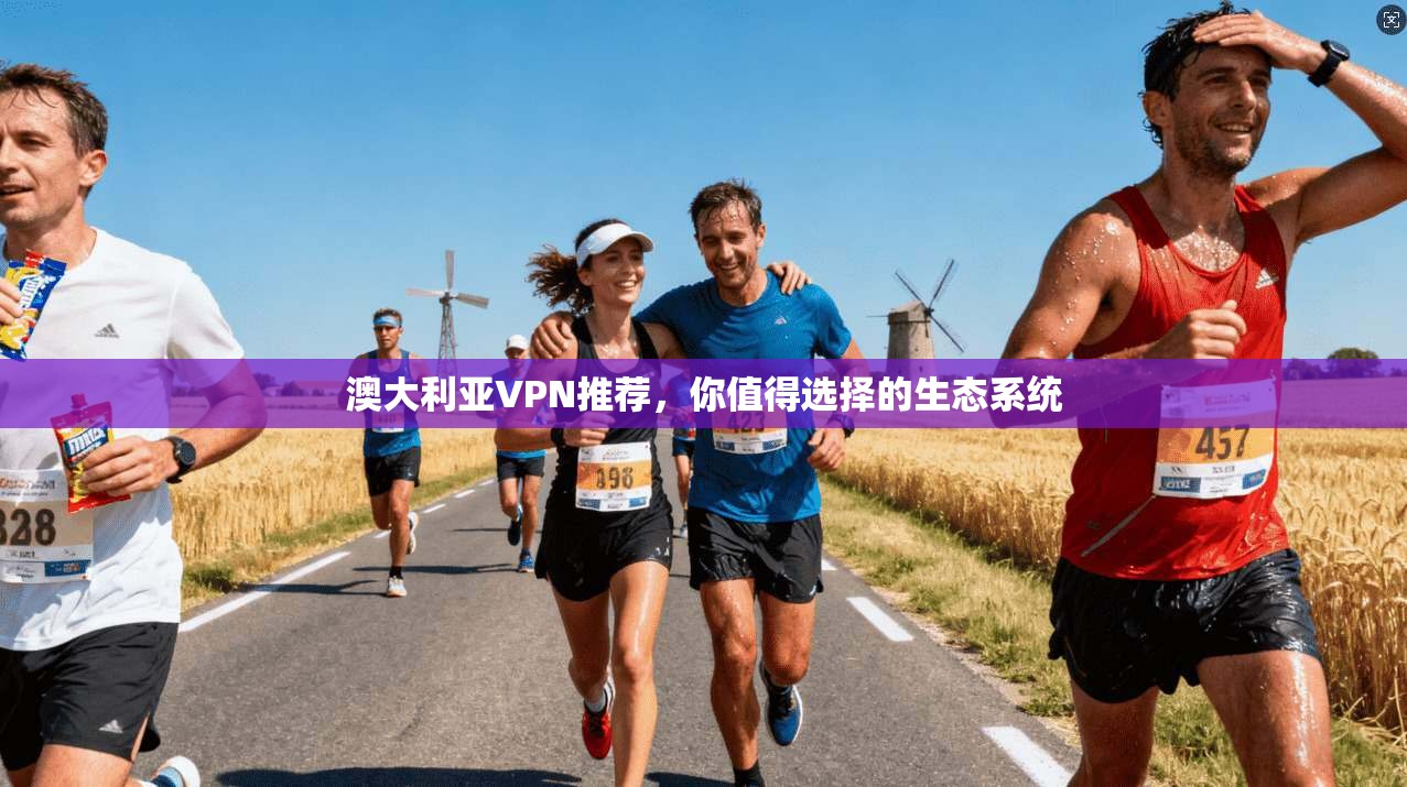 澳大利亚VPN推荐,你值得选择的生态系统
