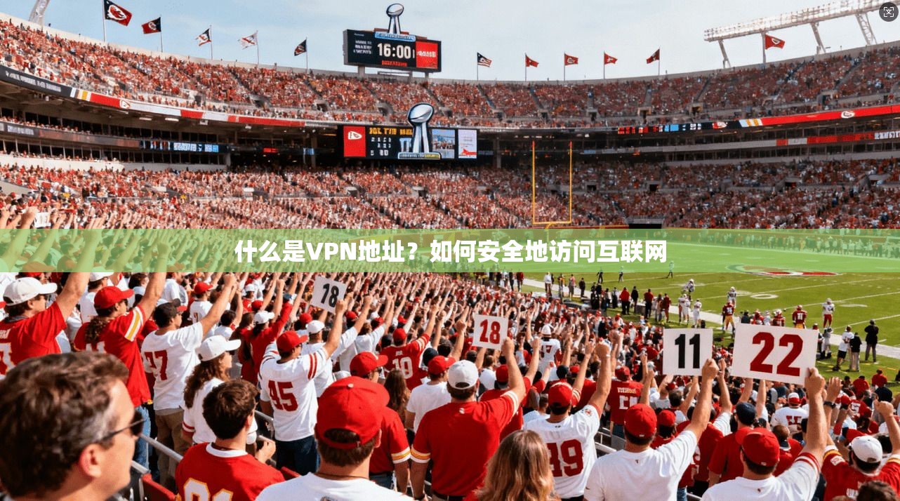 什么是VPN地址？如何安全地访问互联网
