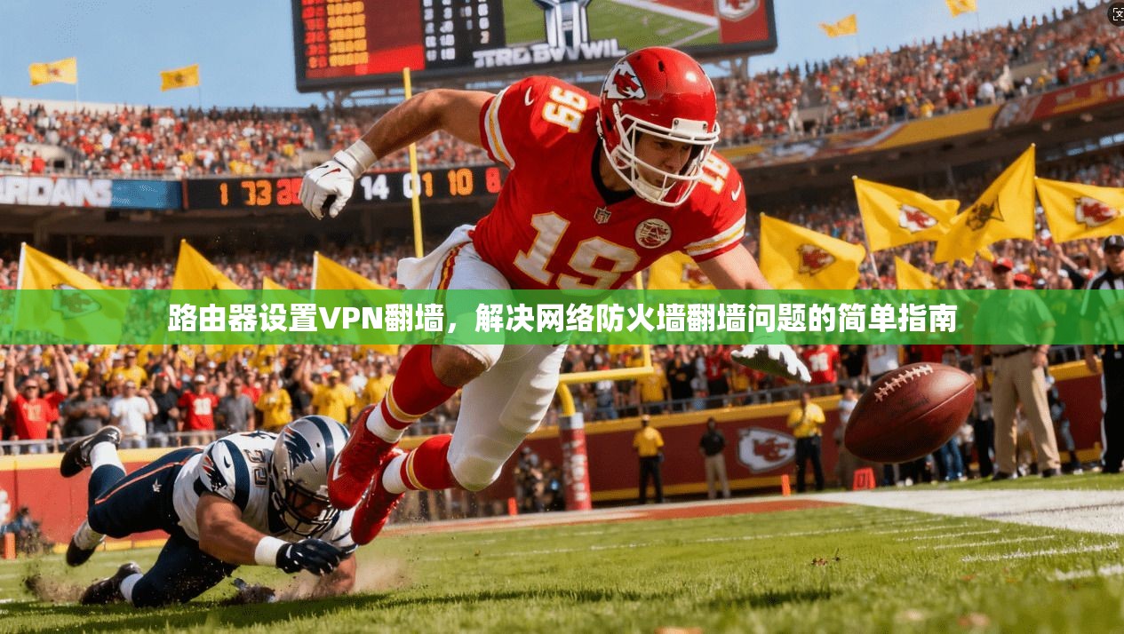 路由器设置VPN翻墙，解决网络防火墙翻墙问题的简单指南