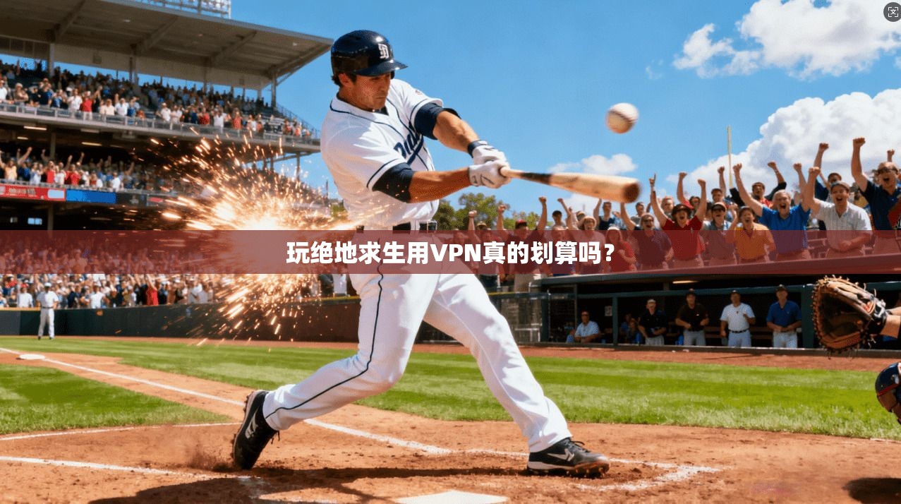 玩绝地求生用VPN真的划算吗？
