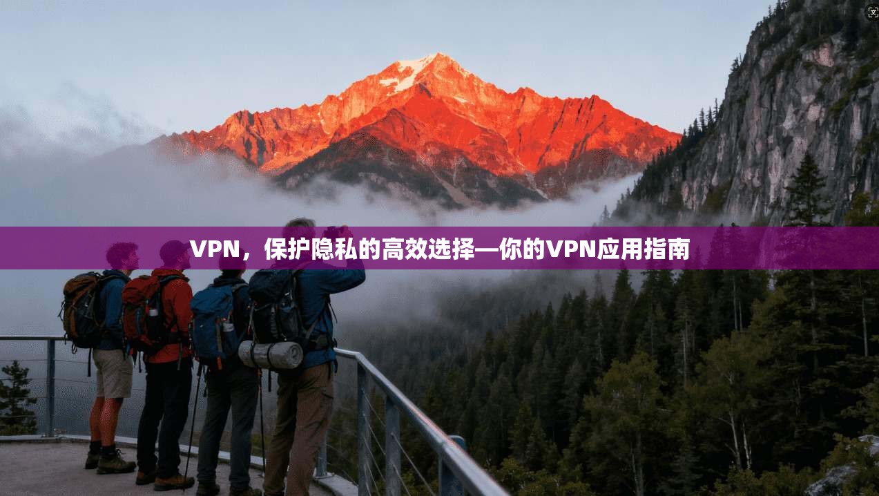 VPN,保护隐私的高效选择—你的VPN应用指南 第1张 VPN,保护隐私的高效选择—你的VPN应用指南 第1张