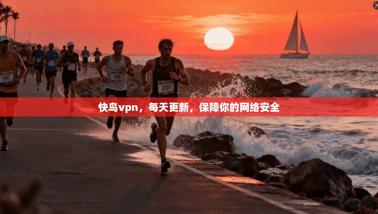 快鸟vpn，每天更新，保障你的网络安全